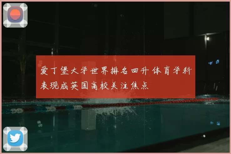 爱丁堡大学世界排名回升 体育学科表现成英国高校关注焦点
