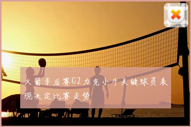 火箭季后赛G2力克小牛关键球员表现决定比赛走势