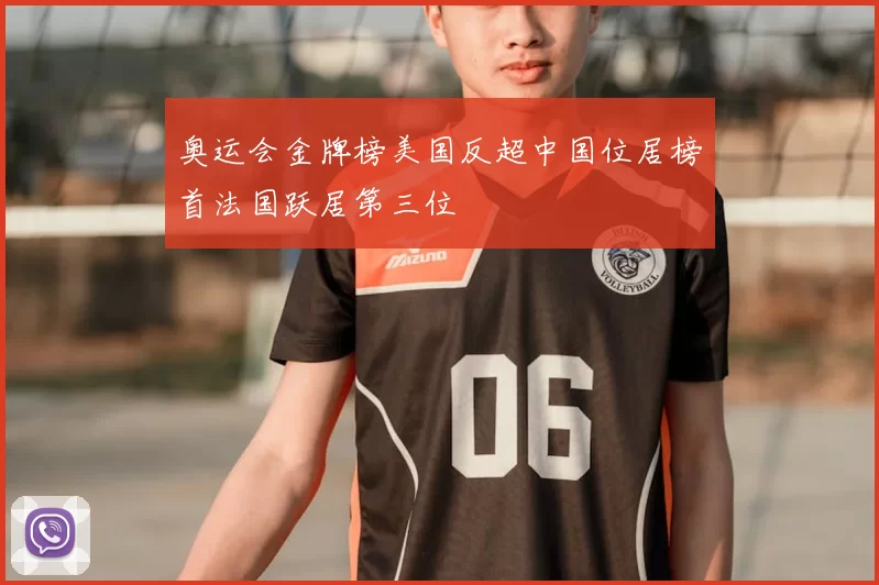 奥运会金牌榜美国反超中国位居榜首法国跃居第三位