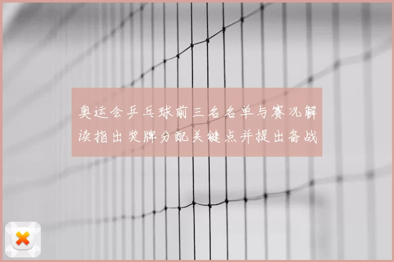 奥运会乒乓球前三名名单与赛况解读指出奖牌分配关键点并提出备战看点