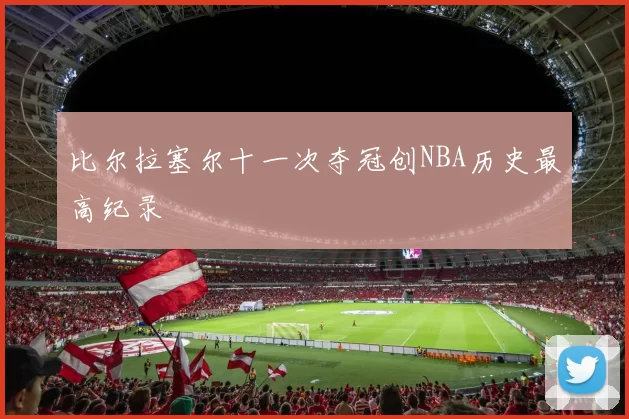 比尔拉塞尔十一次夺冠创NBA历史最高纪录