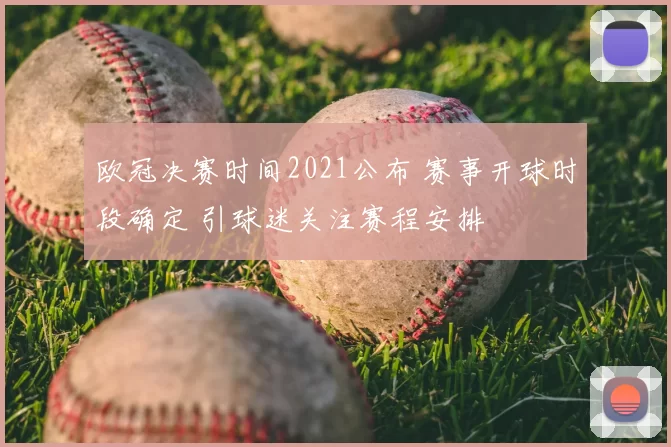 欧冠决赛时间2021公布 赛事开球时段确定 引球迷关注赛程安排