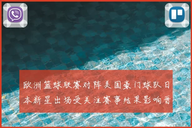欧洲篮球联赛对阵美国豪门球队日本新星出场受关注赛事结果影响晋级形势