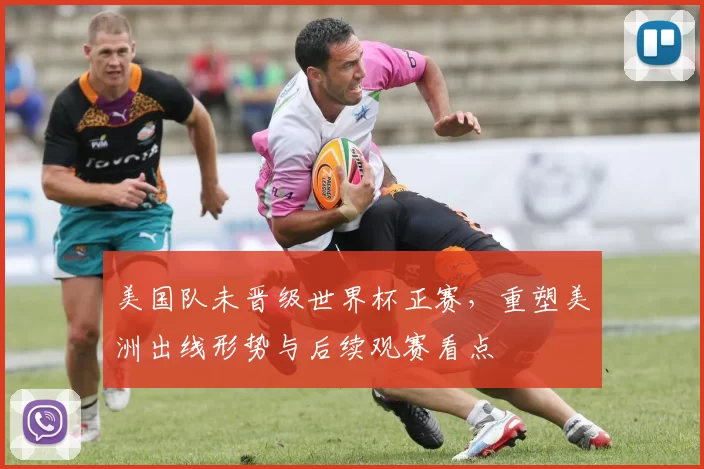 美国队未晋级世界杯正赛，重塑美洲出线形势与后续观赛看点