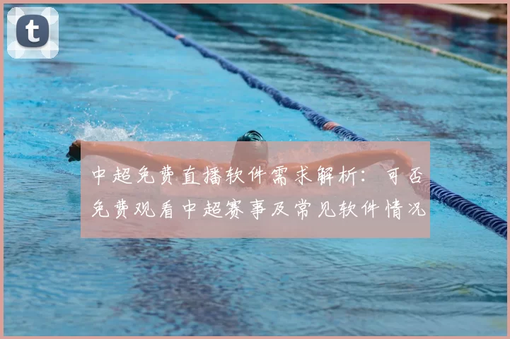 中超免费直播软件需求解析：可否免费观看中超赛事及常见软件情况