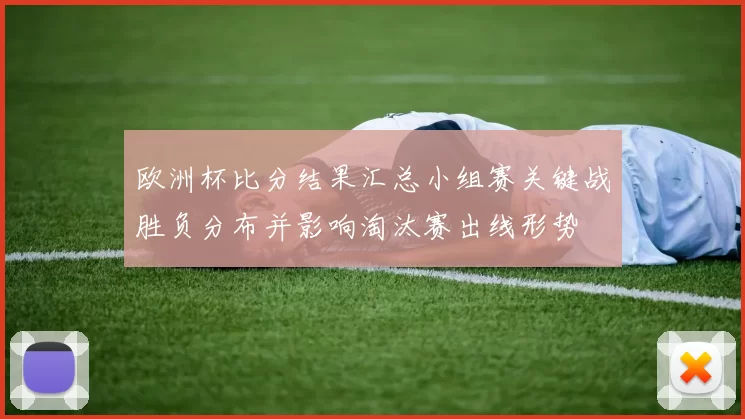 欧洲杯比分结果汇总小组赛关键战胜负分布并影响淘汰赛出线形势