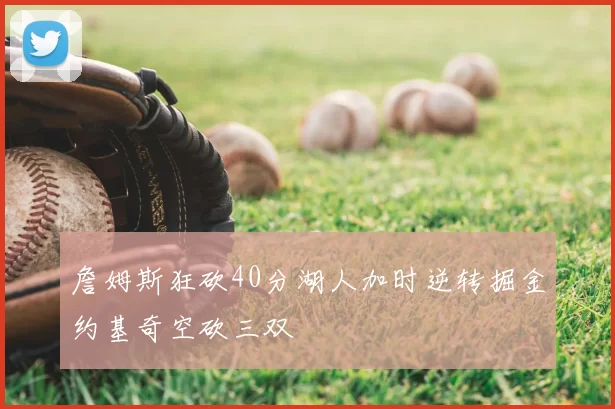 詹姆斯狂砍40分湖人加时逆转掘金约基奇空砍三双