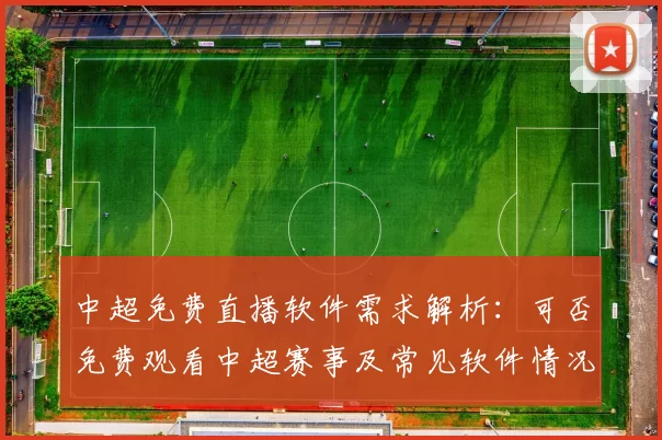 中超免费直播软件需求解析：可否免费观看中超赛事及常见软件情况
