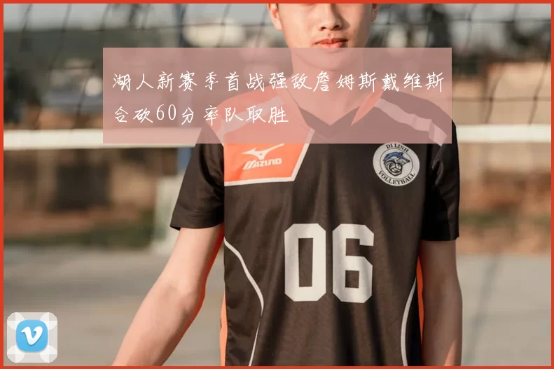 湖人新赛季首战强敌詹姆斯戴维斯合砍60分率队取胜