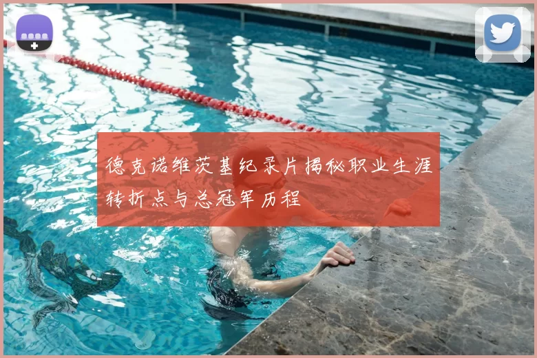 德克诺维茨基纪录片揭秘职业生涯转折点与总冠军历程