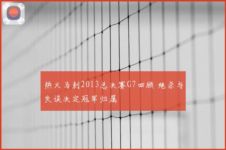 热火马刺2013总决赛G7回顾 绝杀与失误决定冠军归属
