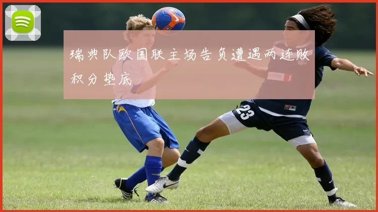 瑞典队欧国联主场告负遭遇两连败积分垫底