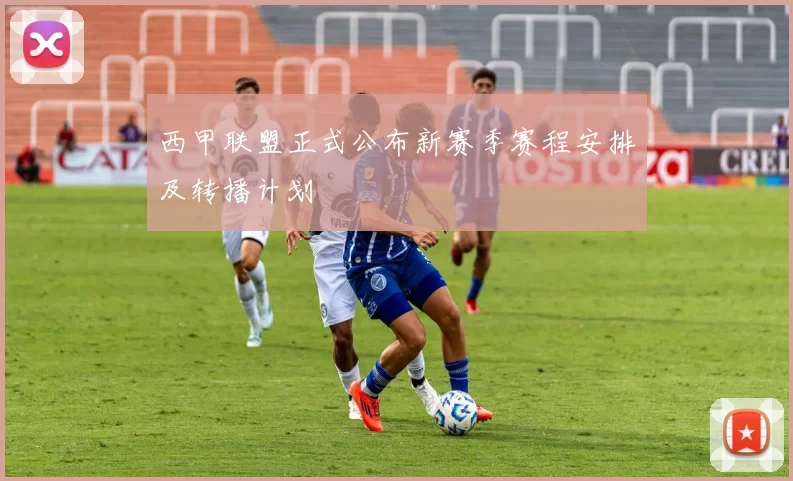 西甲联盟正式公布新赛季赛程安排及转播计划