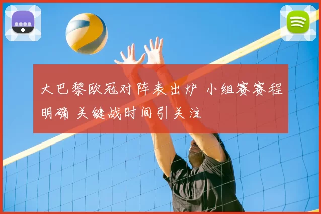 大巴黎欧冠对阵表出炉 小组赛赛程明确 关键战时间引关注