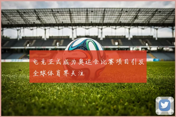 电竞正式成为奥运会比赛项目引发全球体育界关注