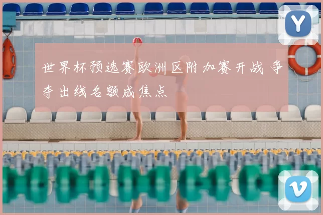 世界杯预选赛欧洲区附加赛开战 争夺出线名额成焦点