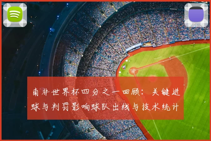 南非世界杯四分之一回顾：关键进球与判罚影响球队出线与技术统计分析