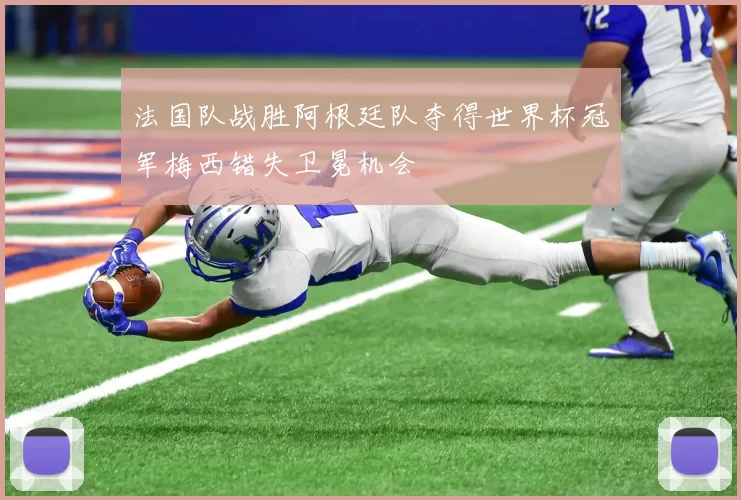 法国队战胜阿根廷队夺得世界杯冠军梅西错失卫冕机会