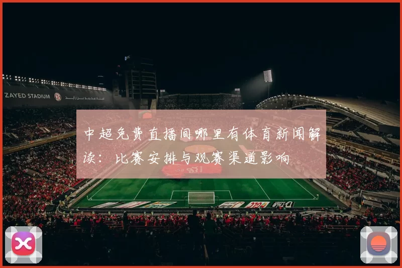 中超免费直播间哪里有体育新闻解读：比赛安排与观赛渠道影响