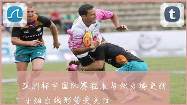 亚洲杯中国队赛程表与积分榜更新 小组出线形势受关注