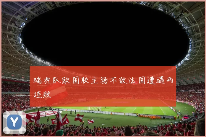 瑞典队欧国联主场不敌法国遭遇两连败