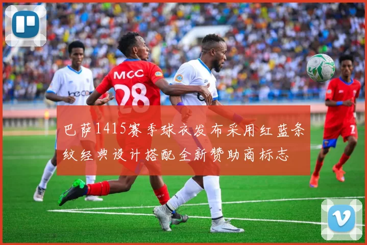 巴萨1415赛季球衣发布采用红蓝条纹经典设计搭配全新赞助商标志