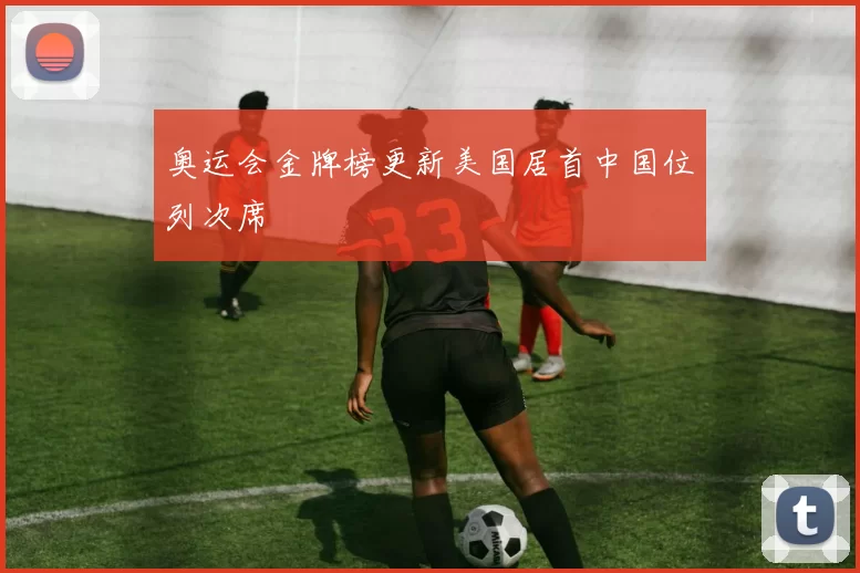 奥运会金牌榜更新美国居首中国位列次席