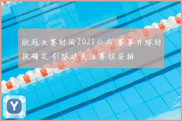 欧冠决赛时间2021公布 赛事开球时段确定 引球迷关注赛程安排