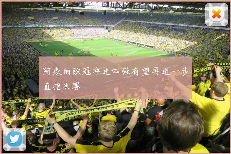 阿森纳欧冠冲进四强有望再进一步直指决赛