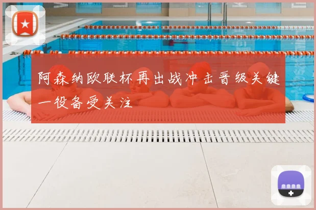 阿森纳欧联杯再出战冲击晋级关键一役备受关注