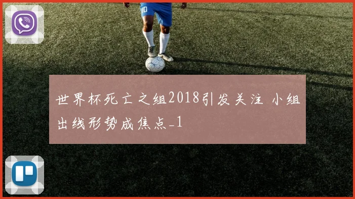 世界杯死亡之组2018引发关注 小组出线形势成焦点_1