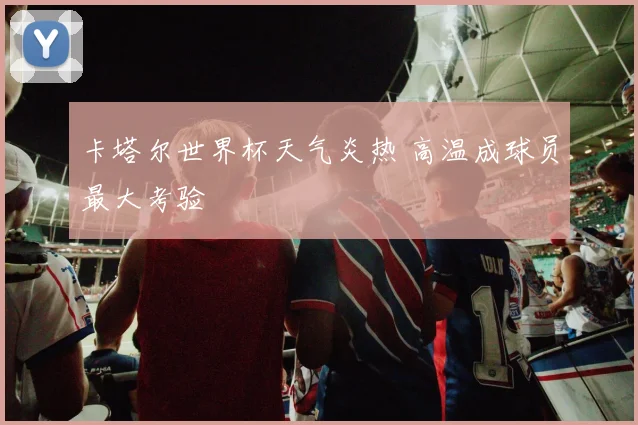 卡塔尔世界杯天气炎热 高温成球员最大考验