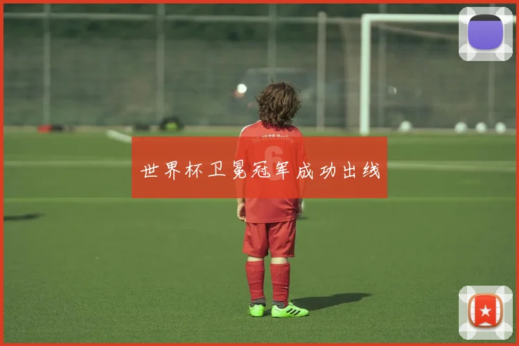 世界杯卫冕冠军成功出线